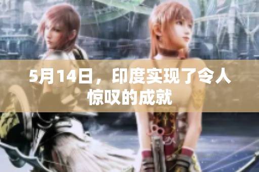 5月14日，印度实现了令人惊叹的成就