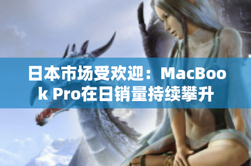 日本市场受欢迎：MacBook Pro在日销量持续攀升