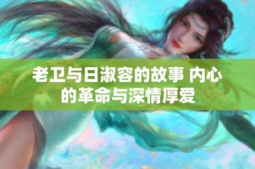 老卫与日淑容的故事 内心的革命与深情厚爱