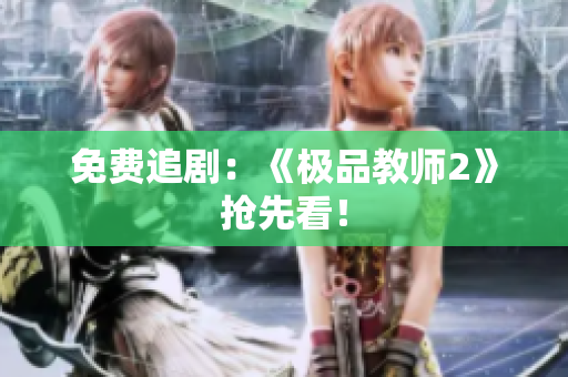 免费追剧：《极品教师2》抢先看！