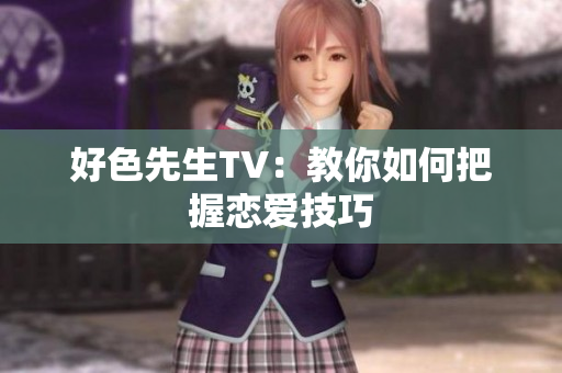 好色先生TV：教你如何把握恋爱技巧