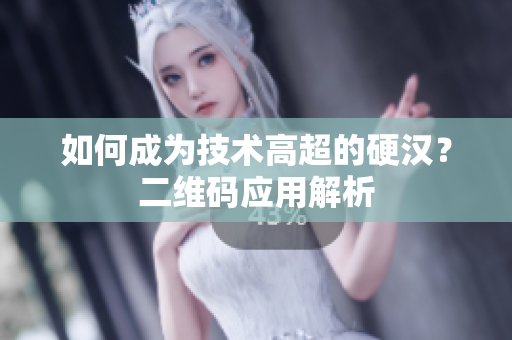 如何成为技术高超的硬汉？二维码应用解析