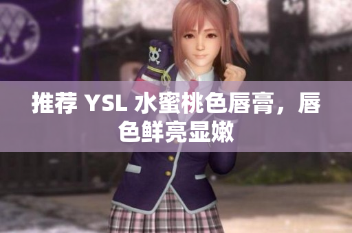 推荐 YSL 水蜜桃色唇膏，唇色鲜亮显嫩