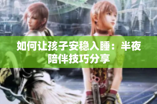 如何让孩子安稳入睡：半夜陪伴技巧分享