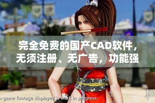 完全免费的国产CAD软件，无须注册、无广告，功能强大
