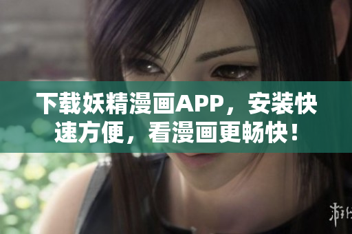 下载妖精漫画APP，安装快速方便，看漫画更畅快！