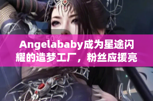 Angelababy成为星途闪耀的造梦工厂，粉丝应援亮点频现