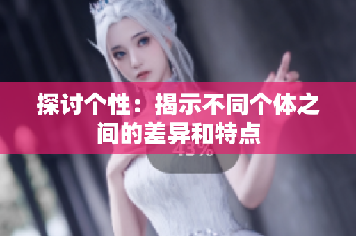 探讨个性：揭示不同个体之间的差异和特点