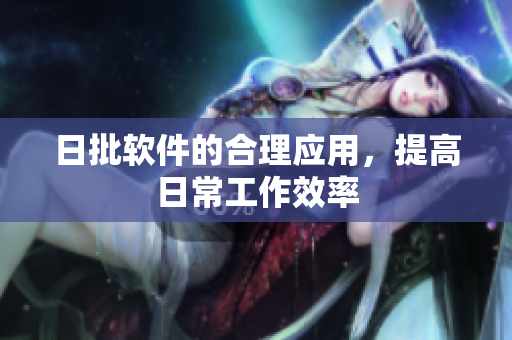 日批软件的合理应用，提高日常工作效率