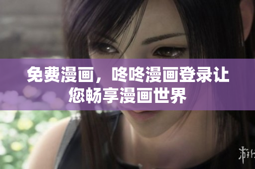 免费漫画，咚咚漫画登录让您畅享漫画世界