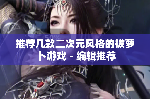 推荐几款二次元风格的拔萝卜游戏 - 编辑推荐