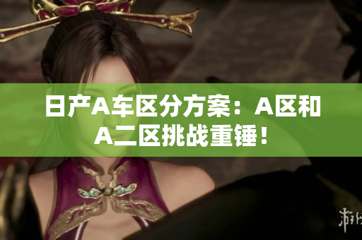 日产A车区分方案：A区和A二区挑战重锤！