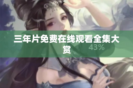 三年片免费在线观看全集大赏