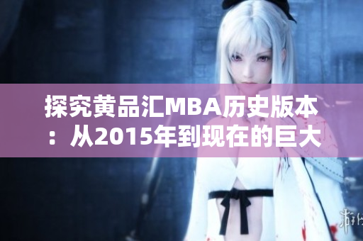 探究黄品汇MBA历史版本：从2015年到现在的巨大变化