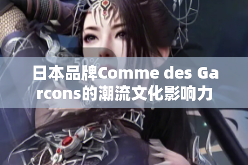 日本品牌Comme des Garcons的潮流文化影响力
