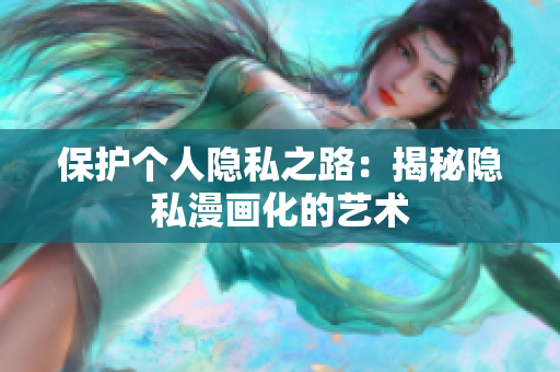 保护个人隐私之路：揭秘隐私漫画化的艺术