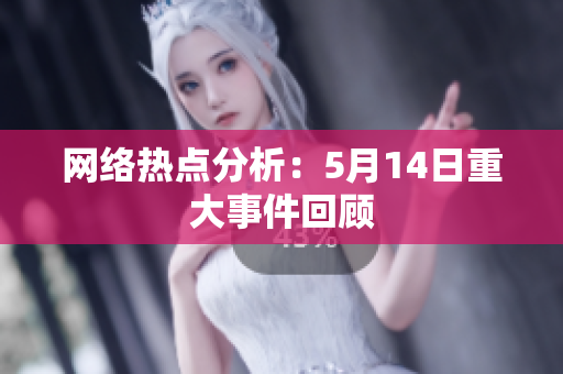网络热点分析：5月14日重大事件回顾