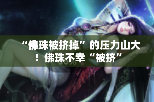 “佛珠被挤掉”的压力山大！佛珠不幸“被挤”