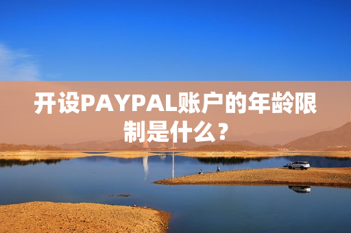 开设PAYPAL账户的年龄限制是什么？