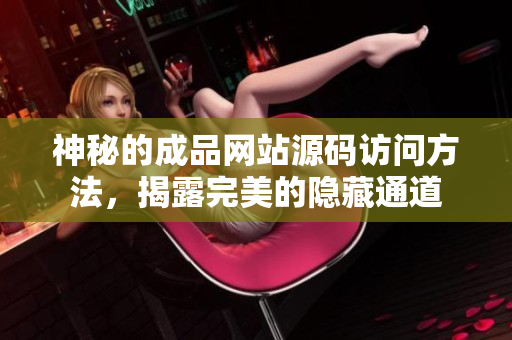 神秘的成品网站源码访问方法，揭露完美的隐藏通道
