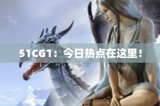 51CG1：今日热点在这里！