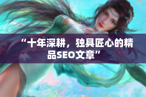 “十年深耕，独具匠心的精品SEO文章”