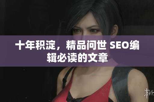 十年积淀，精品问世 SEO编辑必读的文章