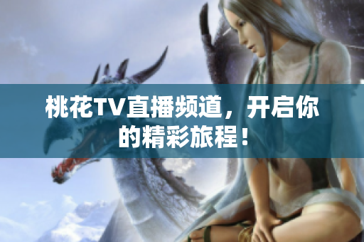 桃花TV直播频道，开启你的精彩旅程！