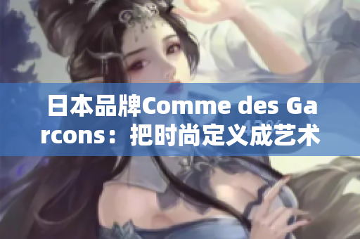 日本品牌Comme des Garcons：把时尚定义成艺术