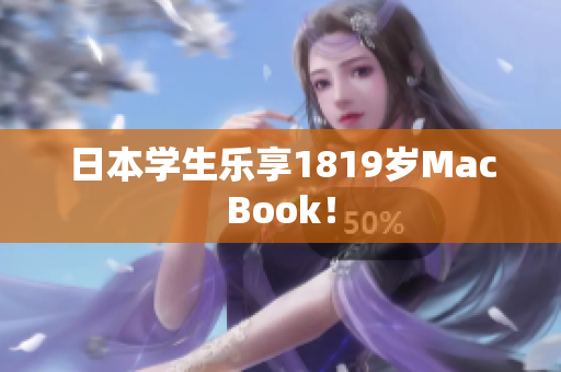 日本学生乐享1819岁MacBook！