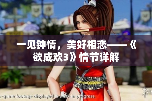 一见钟情，美好相恋——《欲成欢3》情节详解