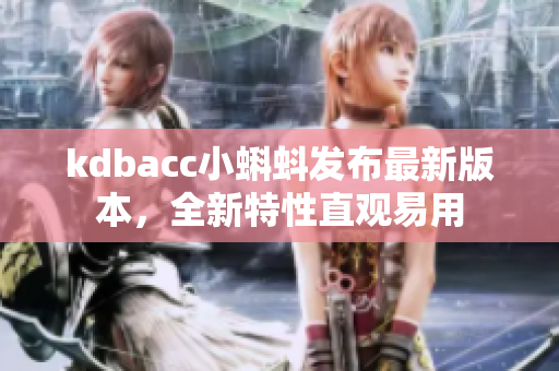 kdbacc小蝌蚪发布最新版本，全新特性直观易用