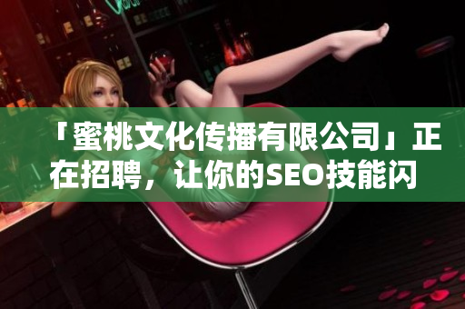 「蜜桃文化传播有限公司」正在招聘，让你的SEO技能闪耀光芒！
