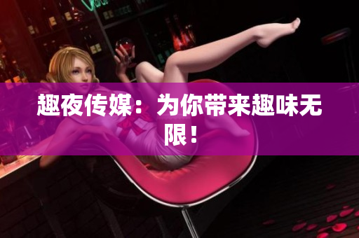 趣夜传媒：为你带来趣味无限！