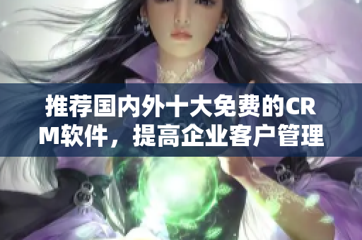 推荐国内外十大免费的CRM软件，提高企业客户管理效率