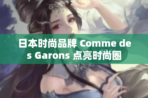 日本时尚品牌 Comme des Garons 点亮时尚圈
