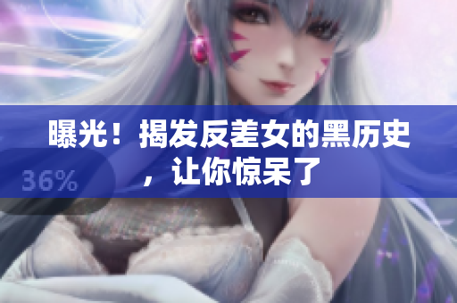 曝光！揭发反差女的黑历史，让你惊呆了
