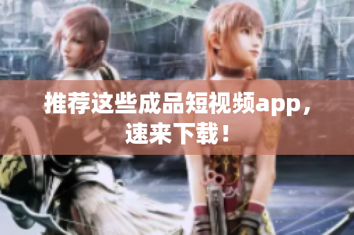 推荐这些成品短视频app，速来下载！