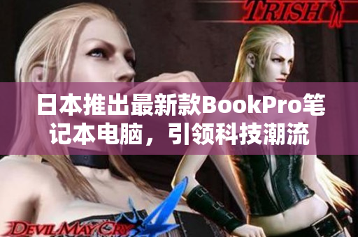 日本推出最新款BookPro笔记本电脑，引领科技潮流