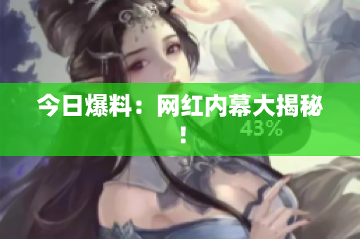 今日爆料：网红内幕大揭秘！
