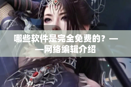 哪些软件是完全免费的？——网络编辑介绍