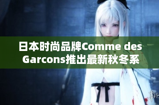日本时尚品牌Comme des Garcons推出最新秋冬系列