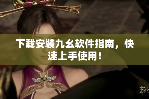 下载安装九幺软件指南，快速上手使用！