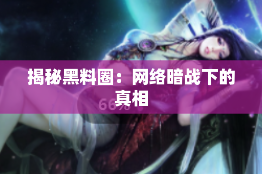揭秘黑料圈：网络暗战下的真相