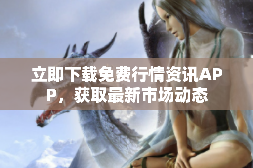 立即下载免费行情资讯APP，获取最新市场动态