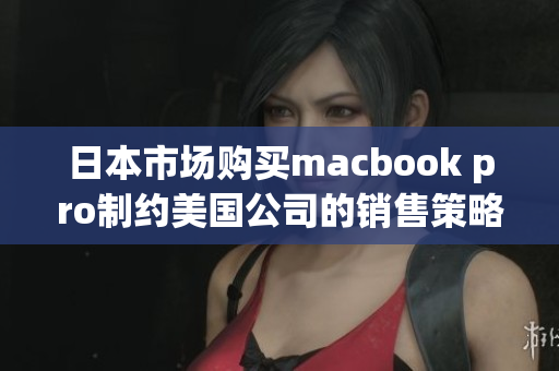 日本市场购买macbook pro制约美国公司的销售策略