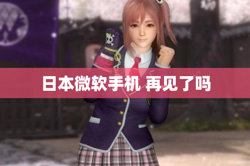 日本微软手机 再见了吗