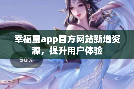 幸福宝app官方网站新增资源，提升用户体验