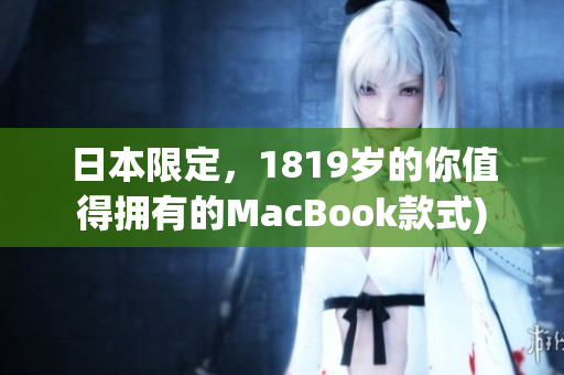 日本限定，1819岁的你值得拥有的MacBook款式)