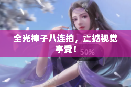 全光神子八连拍，震撼视觉享受！